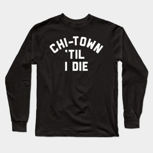 Chi-Town Til I Die Long Sleeve T-Shirt